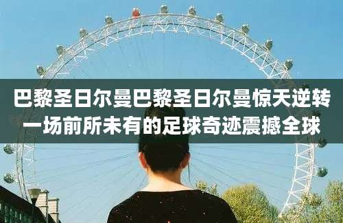巴黎圣日尔曼巴黎圣日尔曼惊天逆转一场前所未有的足球奇迹震撼全球