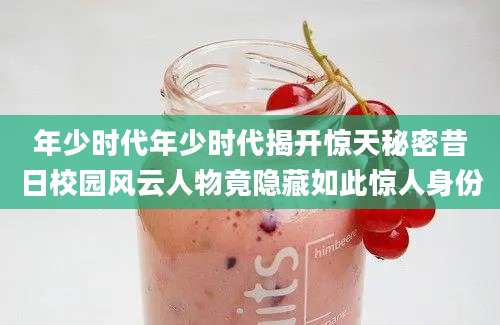 年少时代年少时代揭开惊天秘密昔日校园风云人物竟隐藏如此惊人身份