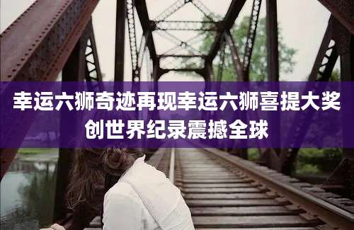 幸运六狮奇迹再现幸运六狮喜提大奖创世界纪录震撼全球