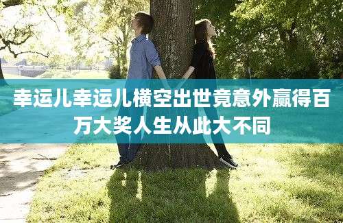 幸运儿幸运儿横空出世竟意外赢得百万大奖人生从此大不同