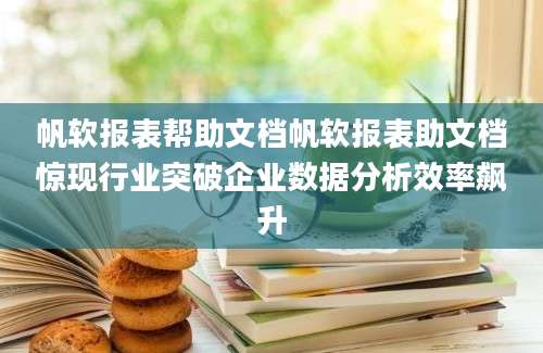 帆软报表帮助文档帆软报表助文档惊现行业突破企业数据分析效率飙升