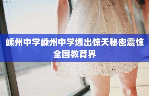 嵊州中学嵊州中学爆出惊天秘密震惊全国教育界