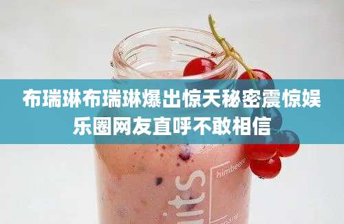 布瑞琳布瑞琳爆出惊天秘密震惊娱乐圈网友直呼不敢相信