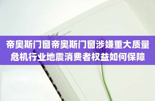 帝奥斯门窗帝奥斯门窗涉嫌重大质量危机行业地震消费者权益如何保障