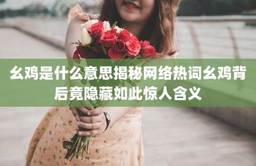 幺鸡是什么意思揭秘网络热词幺鸡背后竟隐藏如此惊人含义