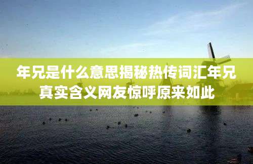 年兄是什么意思揭秘热传词汇年兄真实含义网友惊呼原来如此