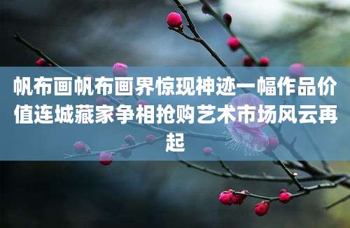 帆布画帆布画界惊现神迹一幅作品价值连城藏家争相抢购艺术市场风云再起