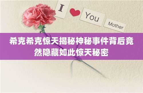 希克希克惊天揭秘神秘事件背后竟然隐藏如此惊天秘密