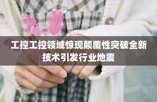 工控工控领域惊现颠覆性突破全新技术引发行业地震