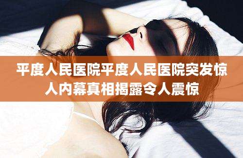 平度人民医院平度人民医院突发惊人内幕真相揭露令人震惊