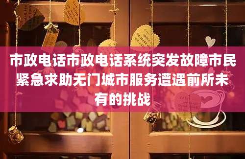 市政电话市政电话系统突发故障市民紧急求助无门城市服务遭遇前所未有的挑战
