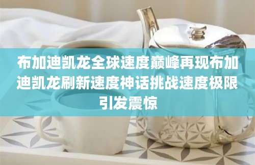 布加迪凯龙全球速度巅峰再现布加迪凯龙刷新速度神话挑战速度极限引发震惊