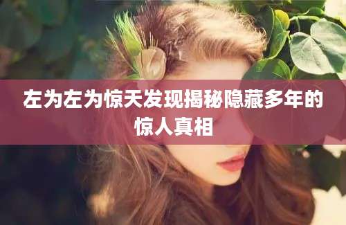 左为左为惊天发现揭秘隐藏多年的惊人真相
