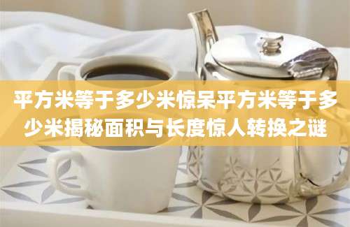 平方米等于多少米惊呆平方米等于多少米揭秘面积与长度惊人转换之谜