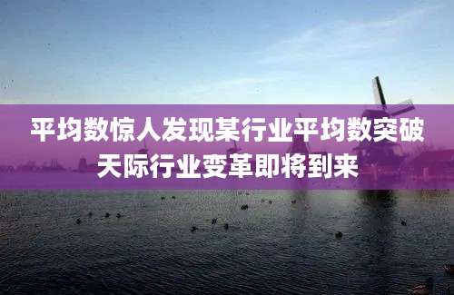 平均数惊人发现某行业平均数突破天际行业变革即将到来