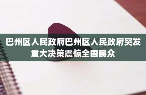 巴州区人民政府巴州区人民政府突发重大决策震惊全国民众