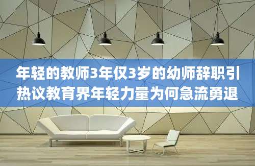 年轻的教师3年仅3岁的幼师辞职引热议教育界年轻力量为何急流勇退