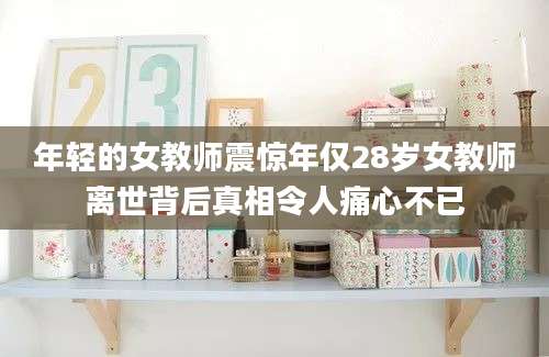 年轻的女教师震惊年仅28岁女教师离世背后真相令人痛心不已
