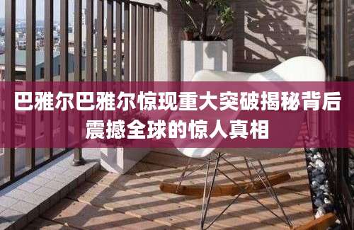 巴雅尔巴雅尔惊现重大突破揭秘背后震撼全球的惊人真相