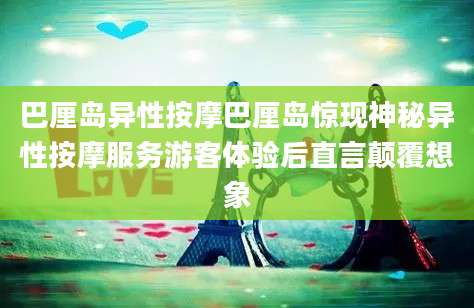 巴厘岛异性按摩巴厘岛惊现神秘异性按摩服务游客体验后直言颠覆想象
