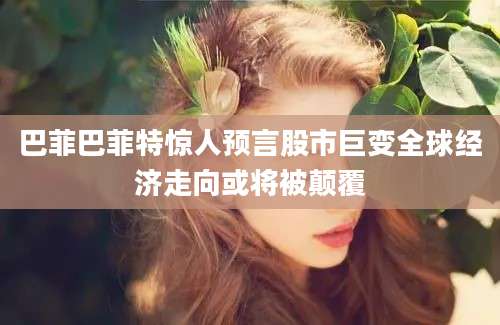 巴菲巴菲特惊人预言股市巨变全球经济走向或将被颠覆
