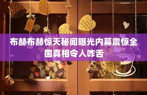 布赫布赫惊天秘闻曝光内幕震惊全国真相令人咋舌