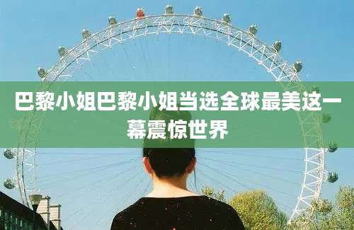 巴黎小姐巴黎小姐当选全球最美这一幕震惊世界