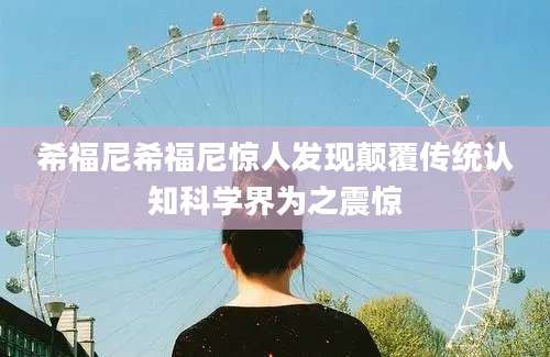 希福尼希福尼惊人发现颠覆传统认知科学界为之震惊