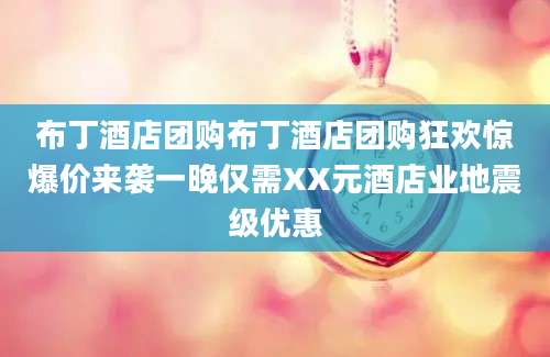 布丁酒店团购布丁酒店团购狂欢惊爆价来袭一晚仅需XX元酒店业地震级优惠