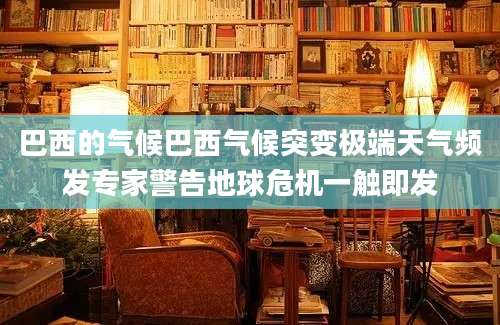 巴西的气候巴西气候突变极端天气频发专家警告地球危机一触即发