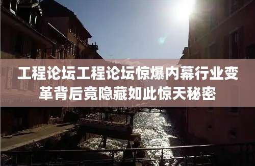 工程论坛工程论坛惊爆内幕行业变革背后竟隐藏如此惊天秘密