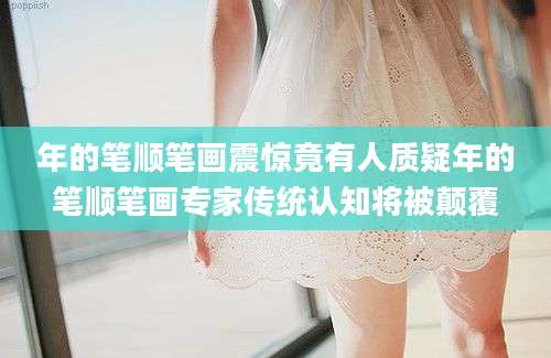 年的笔顺笔画震惊竟有人质疑年的笔顺笔画专家传统认知将被颠覆