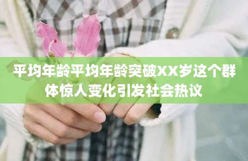 平均年龄平均年龄突破XX岁这个群体惊人变化引发社会热议