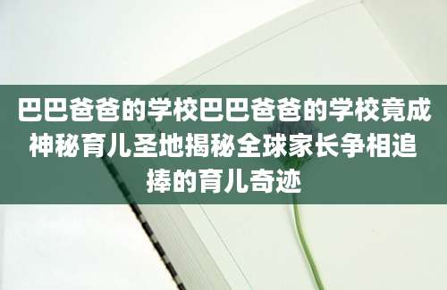 巴巴爸爸的学校巴巴爸爸的学校竟成神秘育儿圣地揭秘全球家长争相追捧的育儿奇迹