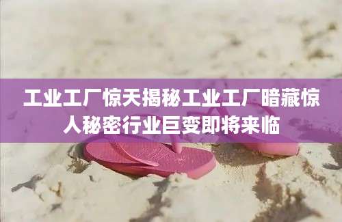 工业工厂惊天揭秘工业工厂暗藏惊人秘密行业巨变即将来临