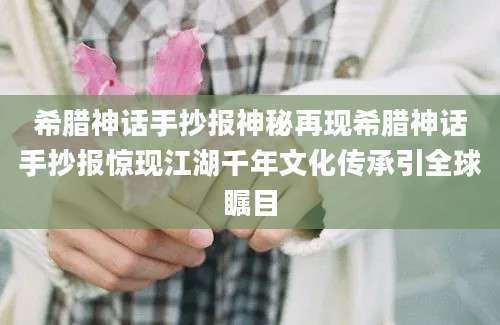 希腊神话手抄报神秘再现希腊神话手抄报惊现江湖千年文化传承引全球瞩目