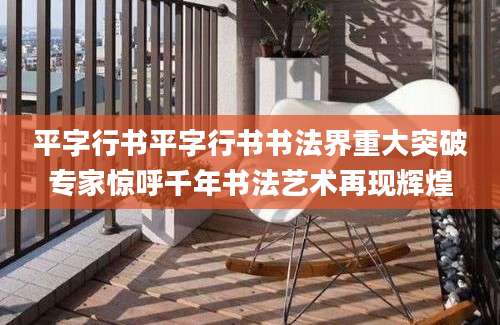 平字行书平字行书书法界重大突破专家惊呼千年书法艺术再现辉煌