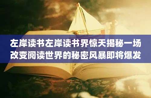左岸读书左岸读书界惊天揭秘一场改变阅读世界的秘密风暴即将爆发
