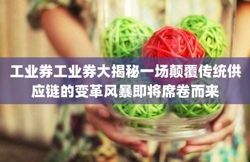 工业券工业券大揭秘一场颠覆传统供应链的变革风暴即将席卷而来