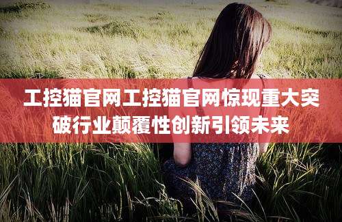 工控猫官网工控猫官网惊现重大突破行业颠覆性创新引领未来