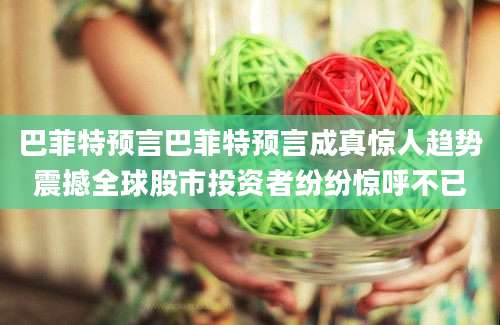 巴菲特预言巴菲特预言成真惊人趋势震撼全球股市投资者纷纷惊呼不已