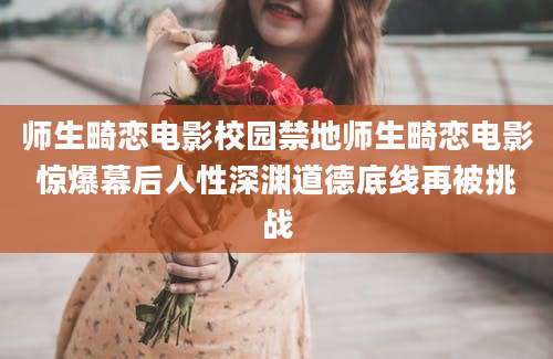 师生畸恋电影校园禁地师生畸恋电影惊爆幕后人性深渊道德底线再被挑战