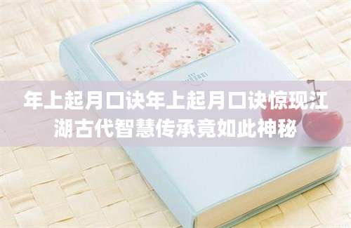 年上起月口诀年上起月口诀惊现江湖古代智慧传承竟如此神秘
