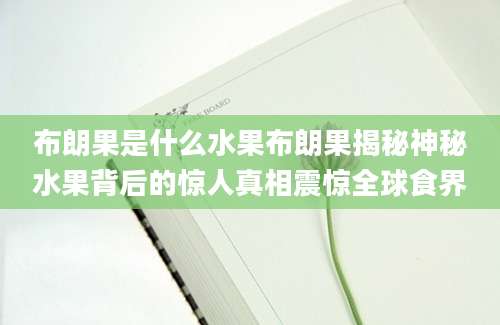 布朗果是什么水果布朗果揭秘神秘水果背后的惊人真相震惊全球食界