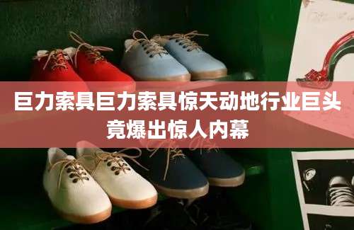 巨力索具巨力索具惊天动地行业巨头竟爆出惊人内幕