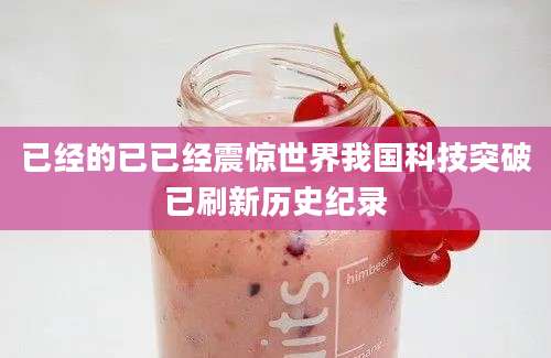 已经的已已经震惊世界我国科技突破已刷新历史纪录