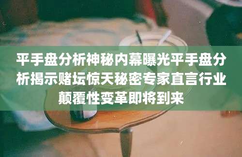 平手盘分析神秘内幕曝光平手盘分析揭示赌坛惊天秘密专家直言行业颠覆性变革即将到来