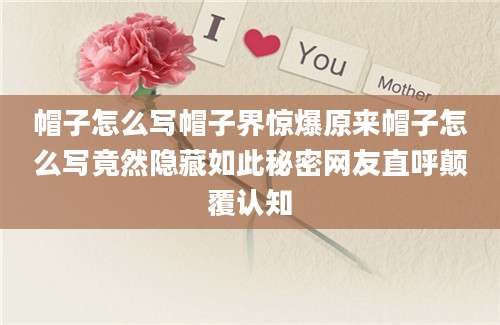 帽子怎么写帽子界惊爆原来帽子怎么写竟然隐藏如此秘密网友直呼颠覆认知
