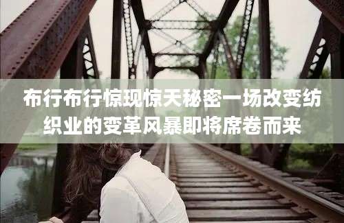 布行布行惊现惊天秘密一场改变纺织业的变革风暴即将席卷而来