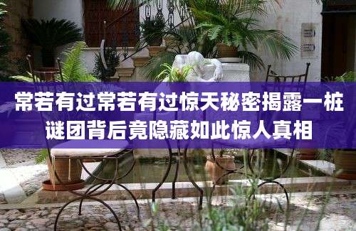 常若有过常若有过惊天秘密揭露一桩谜团背后竟隐藏如此惊人真相